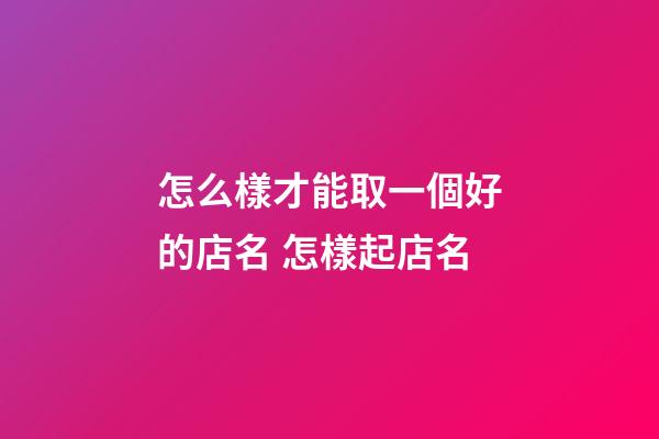 怎么樣才能取一個好的店名 怎樣起店名-第1張-店鋪起名-玄機派